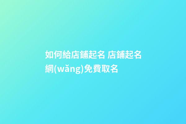 如何給店鋪起名 店鋪起名網(wǎng)免費取名-第1張-店鋪起名-玄機派